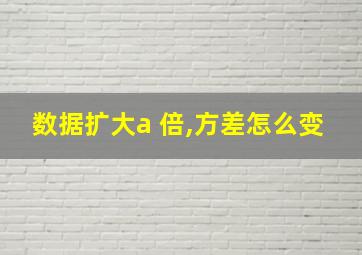 数据扩大a 倍,方差怎么变